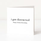 Greeting card with 'i got distracted happy belated birthday' text on a white background