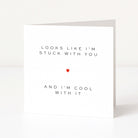 Card with text 'Looks like I'm stuck with you and I'm cool with it' and a red heart on a white background