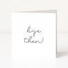 White greeting card with 'bye then!' text on a white background
